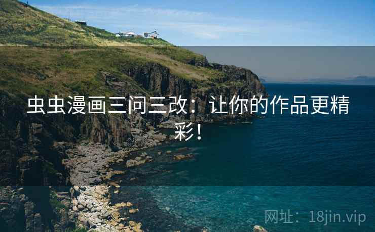 虫虫漫画三问三改：让你的作品更精彩！