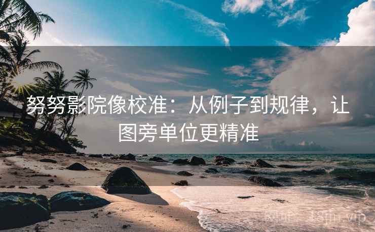 努努影院像校准：从例子到规律，让图旁单位更精准