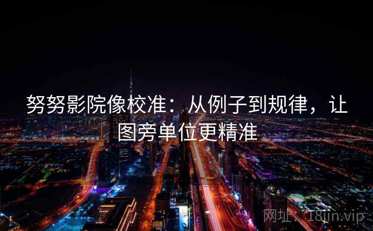 努努影院像校准：从例子到规律，让图旁单位更精准