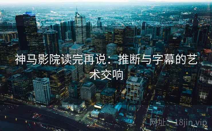 神马影院读完再说：推断与字幕的艺术交响