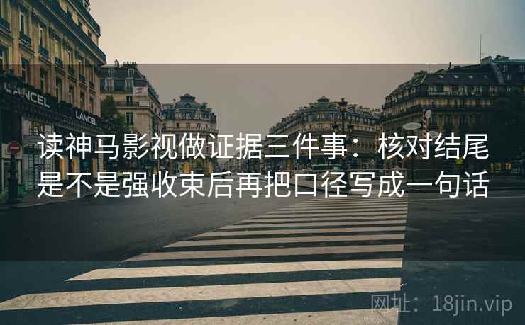 读神马影视做证据三件事：核对结尾是不是强收束后再把口径写成一句话