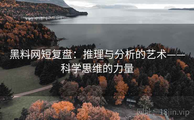 黑料网短复盘：推理与分析的艺术——科学思维的力量