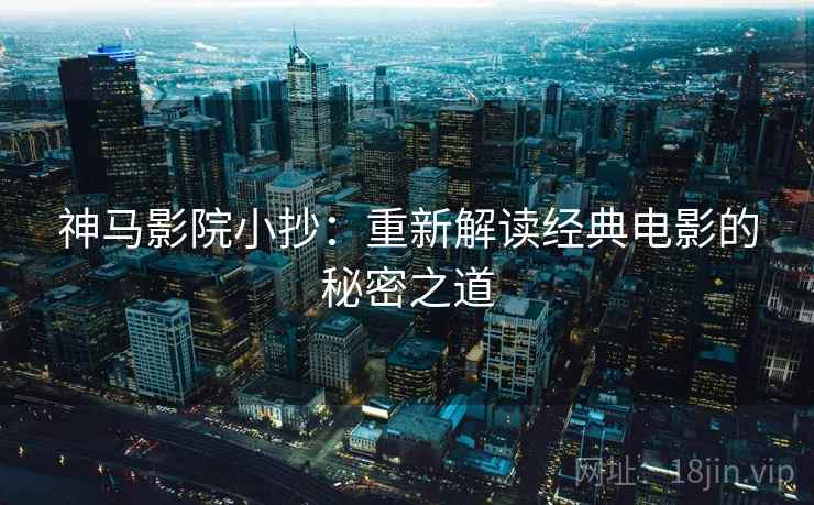神马影院小抄：重新解读经典电影的秘密之道