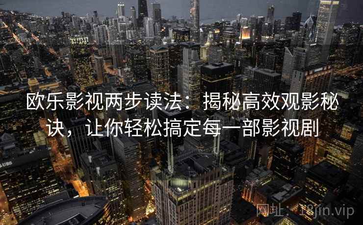 欧乐影视两步读法：揭秘高效观影秘诀，让你轻松搞定每一部影视剧