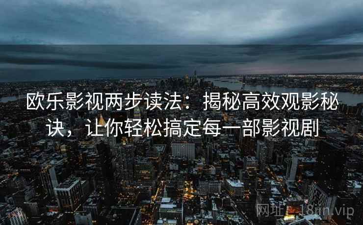 欧乐影视两步读法：揭秘高效观影秘诀，让你轻松搞定每一部影视剧